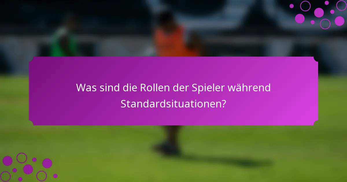 Was sind die Rollen der Spieler während Standardsituationen?