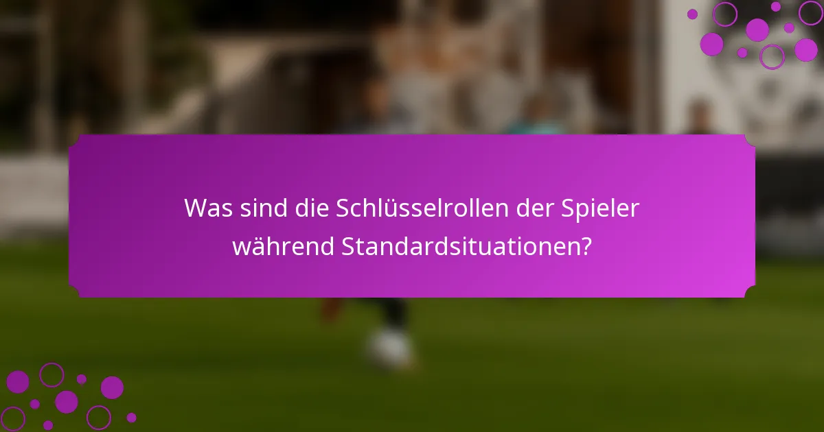 Was sind die Schlüsselrollen der Spieler während Standardsituationen?
