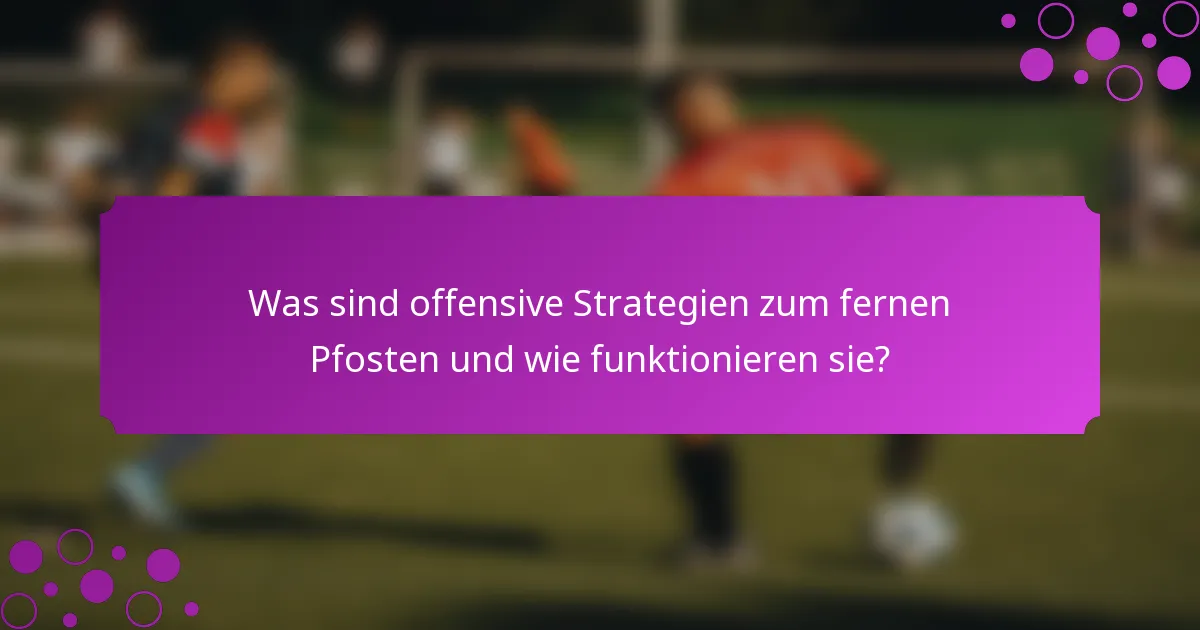 Was sind offensive Strategien zum fernen Pfosten und wie funktionieren sie?