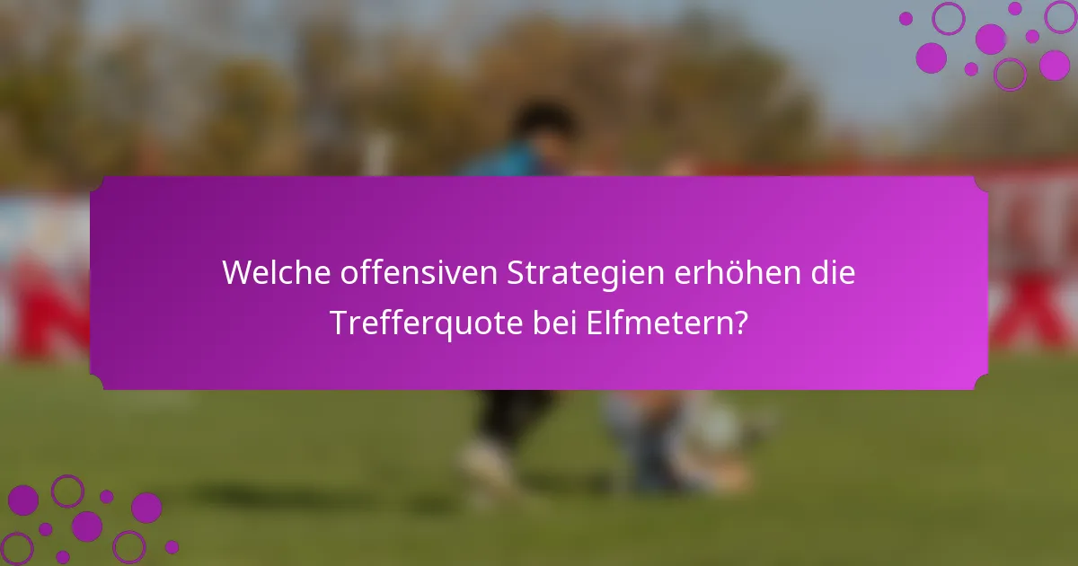 Welche offensiven Strategien erhöhen die Trefferquote bei Elfmetern?