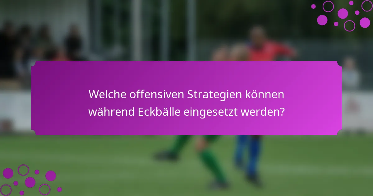 Welche offensiven Strategien können während Eckbälle eingesetzt werden?