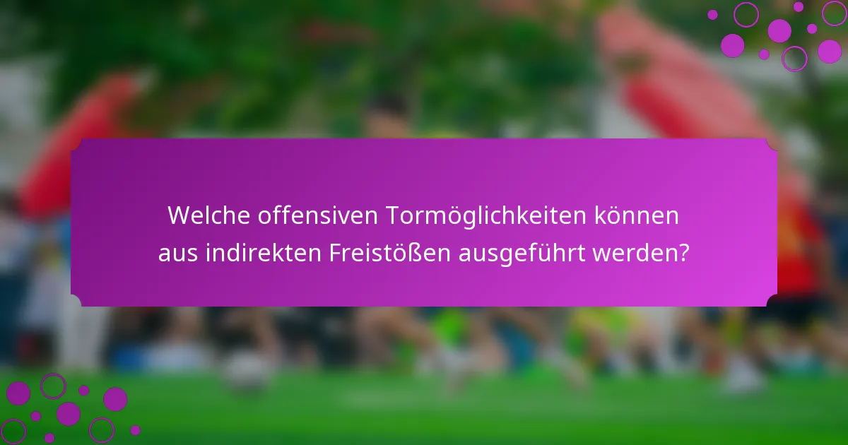 Welche offensiven Tormöglichkeiten können aus indirekten Freistößen ausgeführt werden?