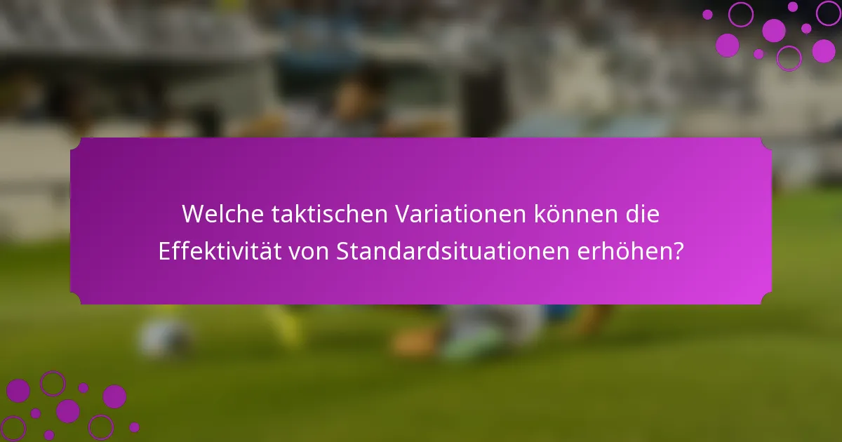 Welche taktischen Variationen können die Effektivität von Standardsituationen erhöhen?