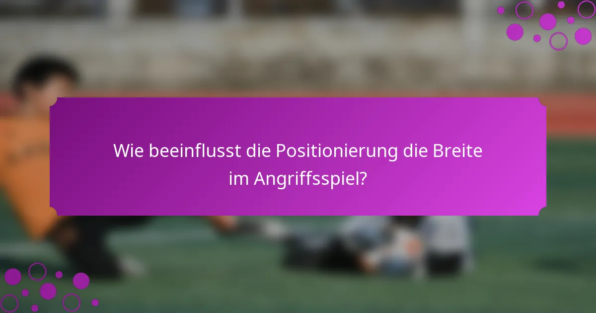 Wie beeinflusst die Positionierung die Breite im Angriffsspiel?