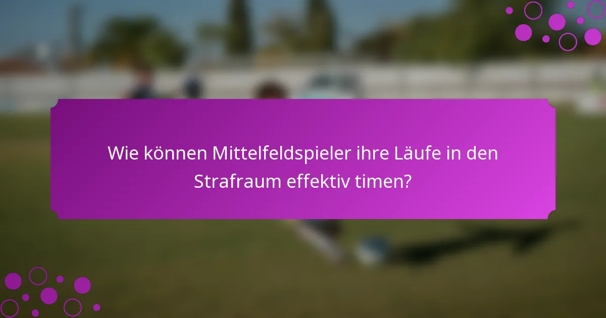 Wie können Mittelfeldspieler ihre Läufe in den Strafraum effektiv timen?