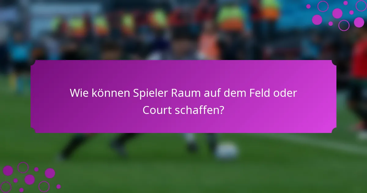 Wie können Spieler Raum auf dem Feld oder Court schaffen?