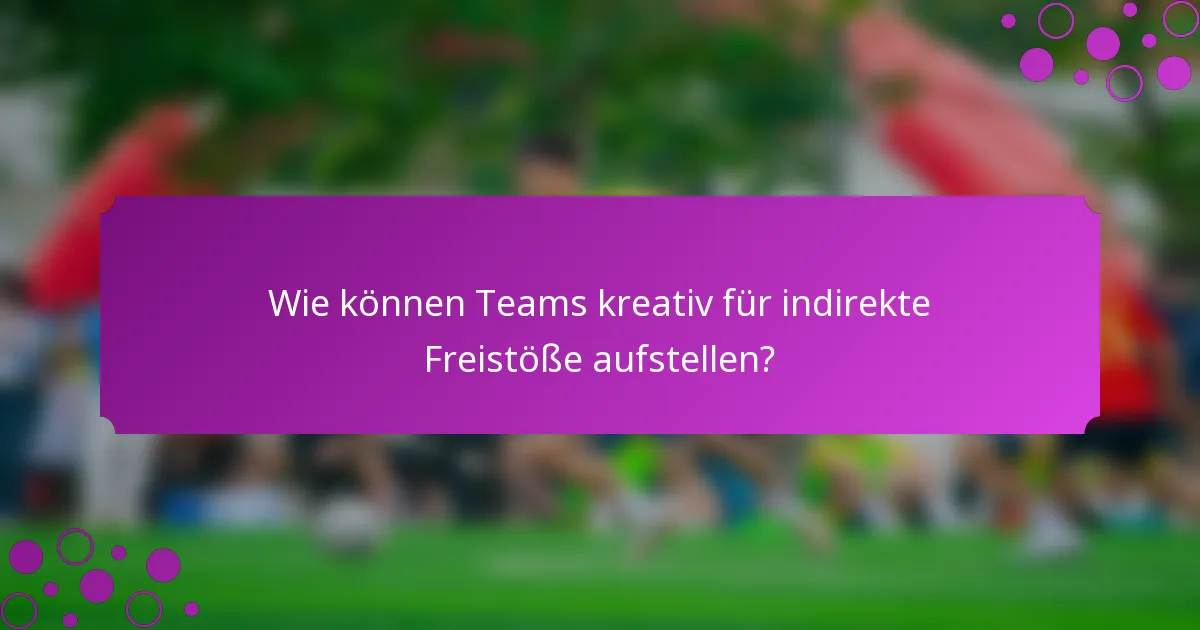Wie können Teams kreativ für indirekte Freistöße aufstellen?