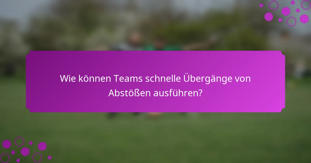 Wie können Teams schnelle Übergänge von Abstößen ausführen?