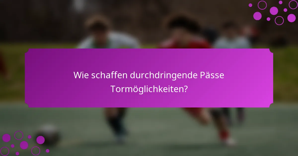 Wie schaffen durchdringende Pässe Tormöglichkeiten?