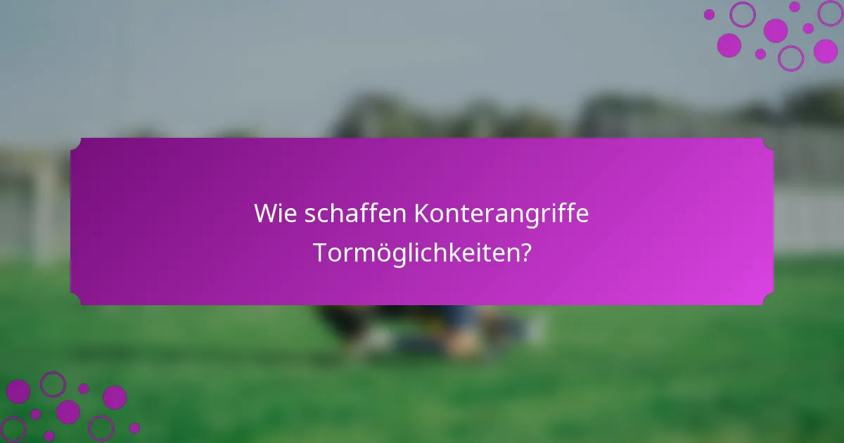 Wie schaffen Konterangriffe Tormöglichkeiten?